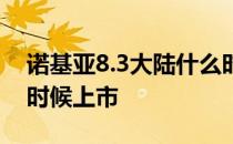 诺基亚8.3大陆什么时候上市 诺基亚8.4什么时候上市 