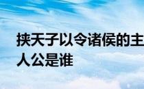 挟天子以令诸侯的主人 挟天子以令诸侯的主人公是谁 