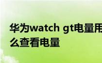 华为watch gt电量用多久 华为watchGT2怎么查看电量 