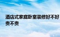 酒店式家庭卧室装修好不好 酒店式卧室装潢该怎么去设计 贵不贵 