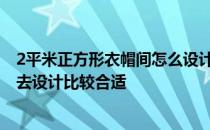 2平米正方形衣帽间怎么设计 谁能告诉我长方形衣帽间怎么去设计比较合适 