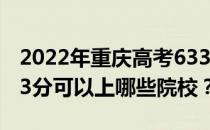 2022年重庆高考633分可以报考哪些大学 633分可以上哪些院校？