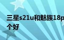 三星s21u和魅族18pro 魅族18和三星s21哪个好 