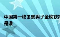 中国第一枚冬奥男子金牌获得者 中国第一枚冬奥金牌获得者是谁 