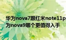 华为nova7跟红米note11pro哪个好 红米note11Pro和华为nova9哪个更值得入手 
