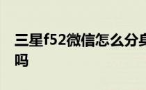 三星f52微信怎么分身 三星f52支持应用分身吗 