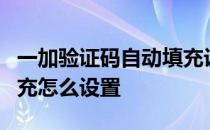 一加验证码自动填充设置 一加9验证码自动填充怎么设置 