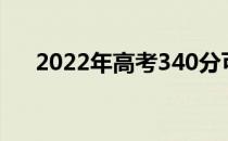 2022年高考340分可以报考哪些大学？