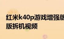 红米k40p游戏增强版拆机 红米K40游戏增强版拆机视频 