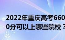 2022年重庆高考660分可以报考哪些大学 660分可以上哪些院校？