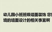 幼儿园小班班级墙面装饰 您好！我想请教一下幼儿园班级环境的墙面设计的相关事宜啊 