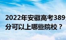 2022年安徽高考389分可以报哪些大学？389分可以上哪些院校？