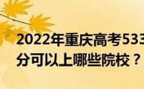 2022年重庆高考533分可以报哪些大学 533分可以上哪些院校？