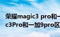 荣耀magic3 pro和一加9pro对比 荣耀magic3Pro和一加9pro区别是什么 