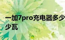 一加7pro充电器多少瓦的 一加7pro充电器多少瓦 