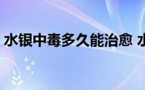 水银中毒多久能治愈 水银中毒的潜伏期多久 