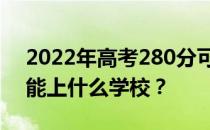 2022年高考280分可以上什么大学？280分能上什么学校？