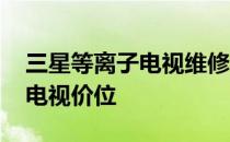 三星等离子电视维修教程 谁说下三星等离子电视价位 