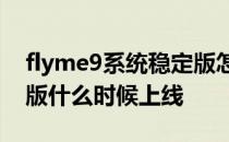 flyme9系统稳定版怎么退回去 Flyme9稳定版什么时候上线 