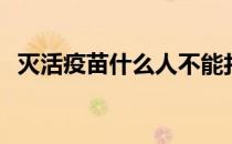 灭活疫苗什么人不能打 疫苗什么人不能打 