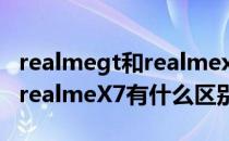realmegt和realmex7pro区别 realmeGT和realmeX7有什么区别 