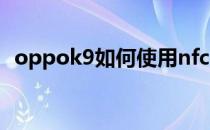 oppok9如何使用nfc OPPOK9怎么设置NFC 