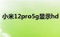 小米12pro5g显示hd 小米12Pro支持5G吗 