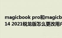 magicbook pro和magicbook15 2021 荣耀magicbook14 2021锐龙版怎么更改用户名 