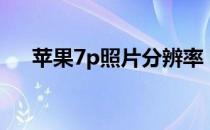 苹果7p照片分辨率 苹果7p分辨率多少 