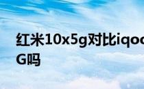 红米10x5g对比iqooz3哪个好 iQOOZ3是5G吗 