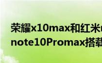 荣耀x10max和红米note10pro哪个好 红米note10Promax搭载什么处理器 