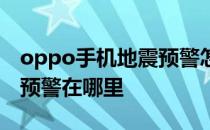 oppo手机地震预警怎么告知 oppo手机地震预警在哪里 