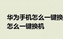 华为手机怎么一键换机到小米手机 华为手机怎么一键换机 