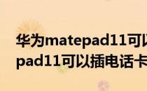 华为matepad11可以连接鼠标吗 华为matepad11可以插电话卡吗 