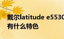 戴尔latitude e5530 i7 戴尔latitude 9510有什么特色 