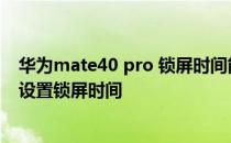 华为mate40 pro 锁屏时间能否调动 华为mate40Pro怎么设置锁屏时间 