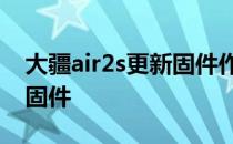 大疆air2s更新固件作用 小米Air2S怎么更新固件 