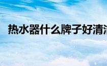 热水器什么牌子好清洁 热水器什么牌子好 