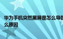 华为手机突然黑屏是怎么导致的 华为手机经常突然黑屏是什么原因 