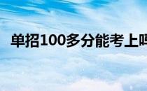单招100多分能考上吗 单招100人能考上几人 