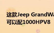这款Jeep GrandWagoneer外观经典现代 可以配1000HPV8