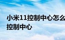 小米11控制中心怎么改 小米11Pro如何设置控制中心 