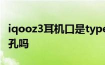 iqooz3耳机口是type接口吗 iQOOZ3有耳机孔吗 