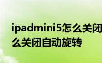 ipadmini5怎么关闭屏幕旋转 iPadmini6怎么关闭自动旋转 