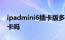 ipadmini6插卡版多少钱 ipadmini6可以插卡吗 