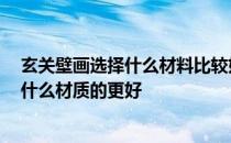 玄关壁画选择什么材料比较好 有哪位清楚 说家装玄关壁画什么材质的更好 