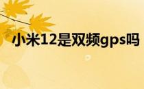 小米12是双频gps吗 小米12支持双频WiFi吗 