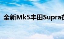 全新Mk5丰田Supra在底特律车展正式亮相