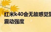 红米k40会无故感觉到震动 红米k40怎么设置震动强度 