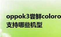 oppok3尝鲜coloros11 ColorOS11尝鲜版支持哪些机型 